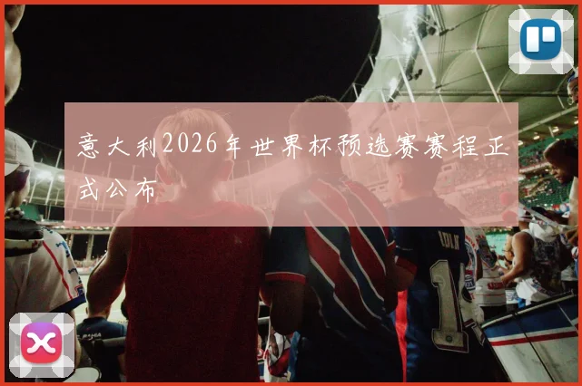 意大利2026年世界杯预选赛赛程正式公布