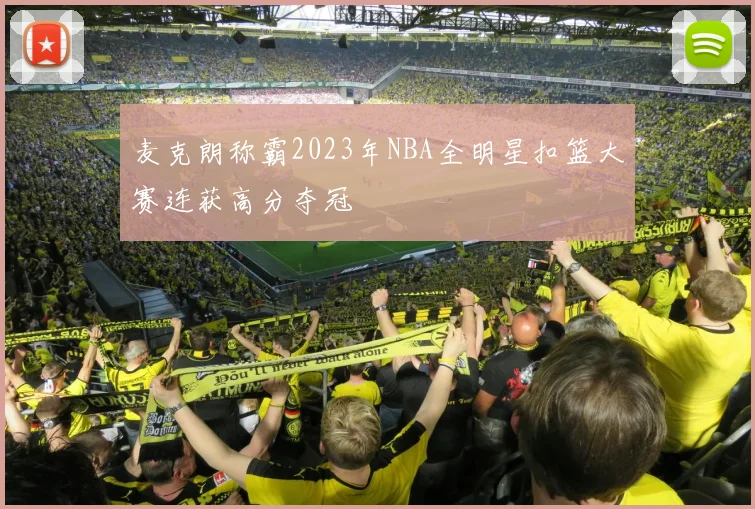 麦克朗称霸2023年NBA全明星扣篮大赛连获高分夺冠
