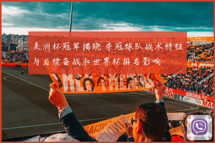 美洲杯冠军揭晓 夺冠球队战术特征与后续备战和世界杯排名影响