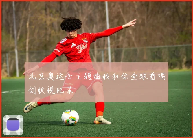 北京奥运会主题曲我和你全球首唱创收视纪录