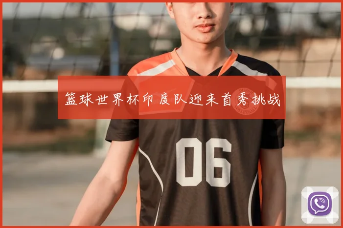 篮球世界杯印度队迎来首秀挑战