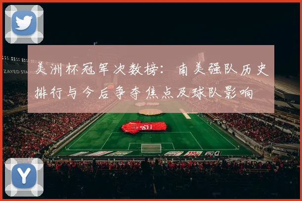 美洲杯冠军次数榜：南美强队历史排行与今后争夺焦点及球队影响