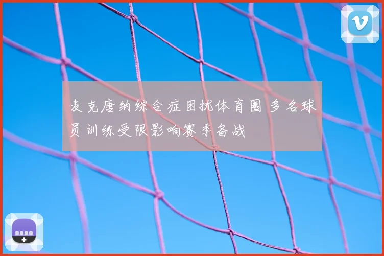 麦克唐纳综合症困扰体育圈 多名球员训练受限影响赛季备战