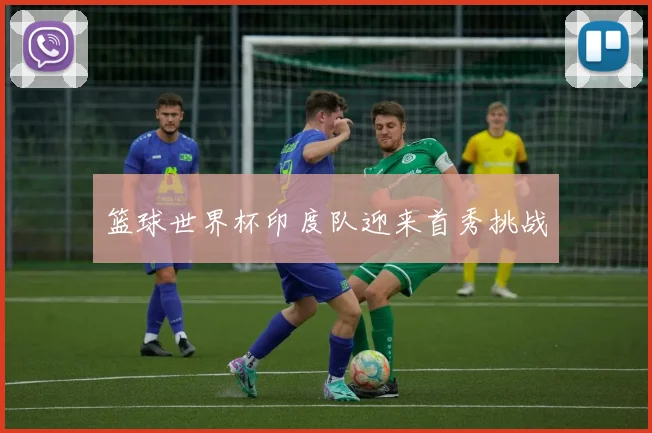 篮球世界杯印度队迎来首秀挑战