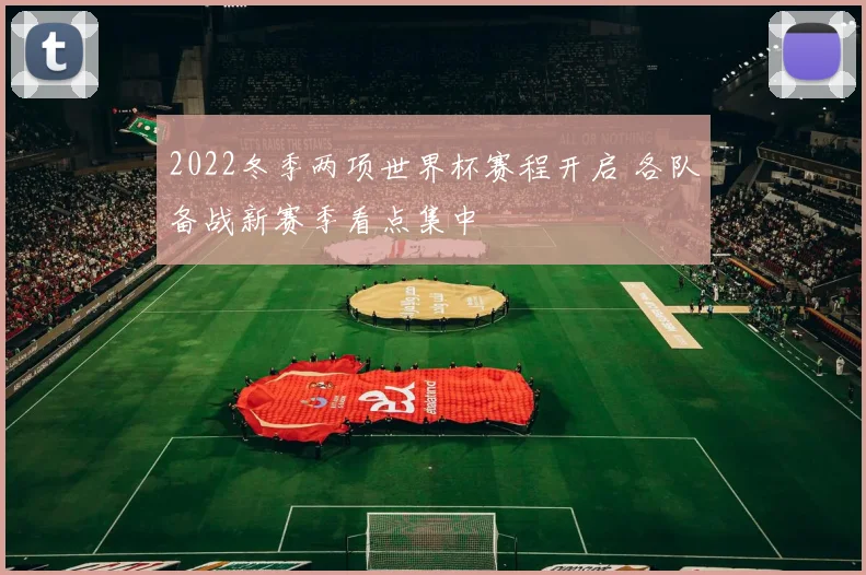 2022冬季两项世界杯赛程开启 各队备战新赛季看点集中