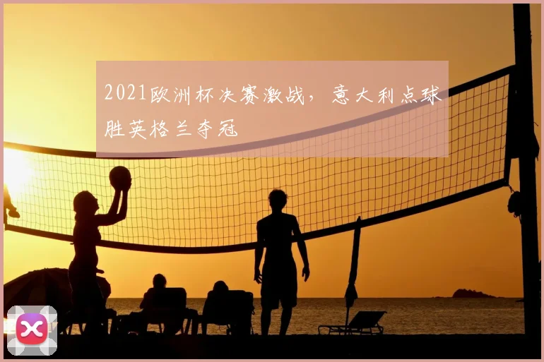 2021欧洲杯决赛激战,意大利点球胜英格兰夺冠