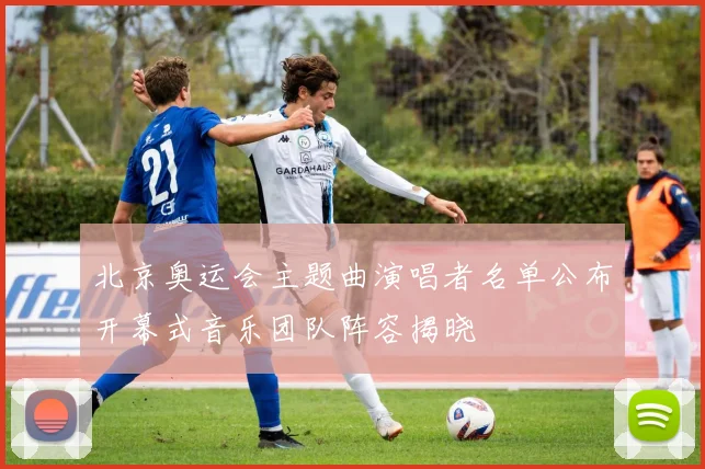 北京奥运会主题曲演唱者名单公布开幕式音乐团队阵容揭晓