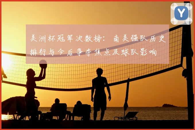 美洲杯冠军次数榜：南美强队历史排行与今后争夺焦点及球队影响
