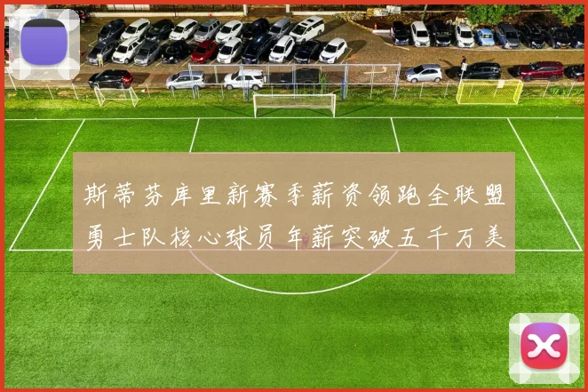 斯蒂芬库里新赛季薪资领跑全联盟勇士队核心球员年薪突破五千万美元