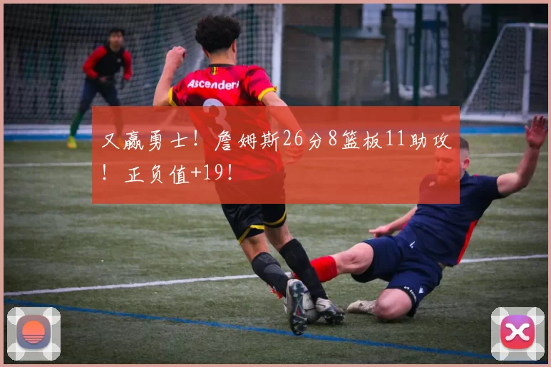 又赢勇士！詹姆斯26分8篮板11助攻！正负值+19！