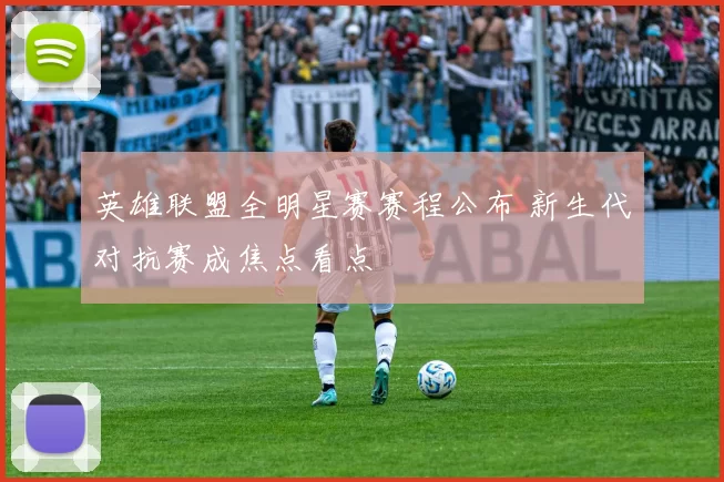 英雄联盟全明星赛赛程公布 新生代对抗赛成焦点看点