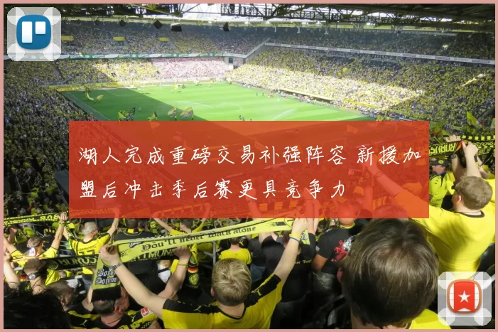 湖人完成重磅交易补强阵容 新援加盟后冲击季后赛更具竞争力