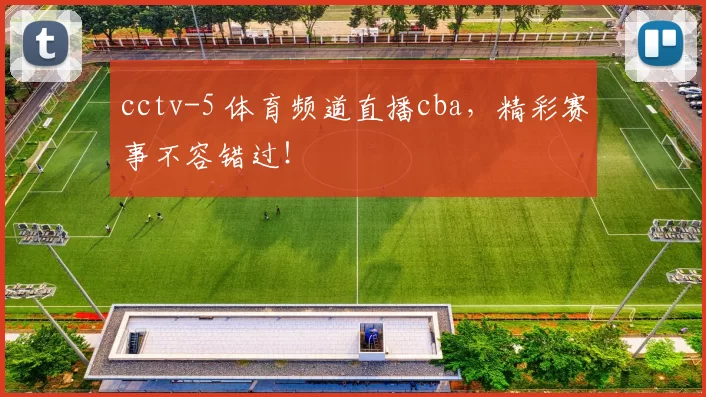 cctv-5 体育频道直播cba,精彩赛事不容错过!