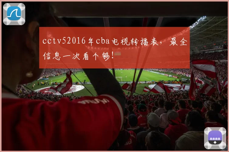 cctv52016年cba电视转播表,最全信息一次看个够!