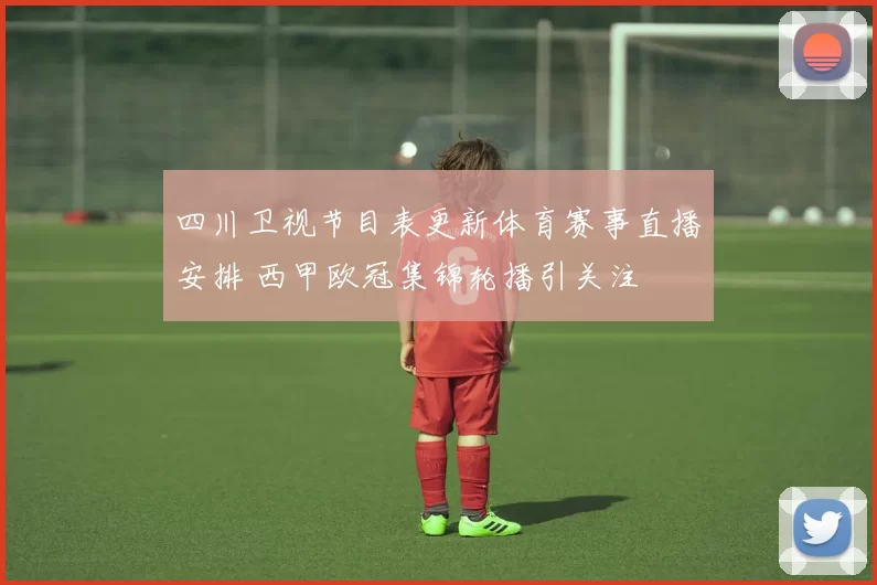 四川卫视节目表更新体育赛事直播安排 西甲欧冠集锦轮播引关注
