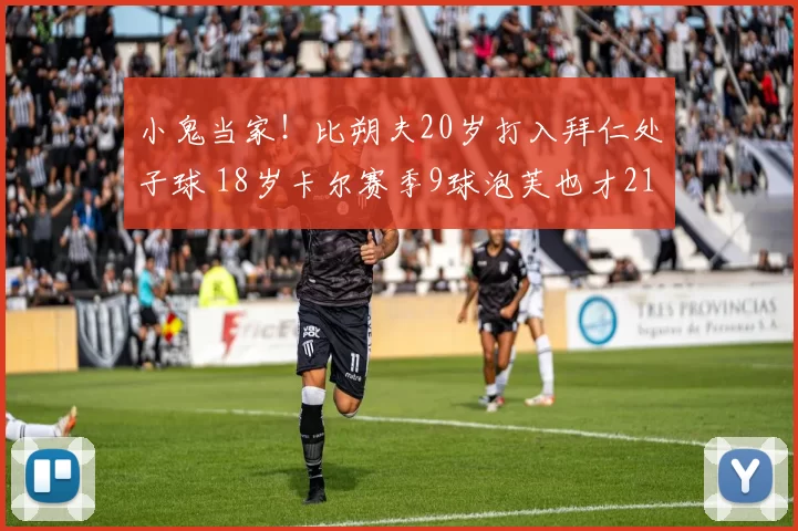 小鬼当家！比朔夫20岁打入拜仁处子球 18岁卡尔赛季9球泡芙也才21_比赛_球员_青训