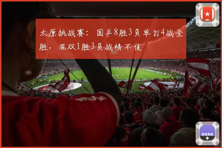 太原挑战赛：国乒8胜3负单打4战全胜，混双1胜3负战绩不佳