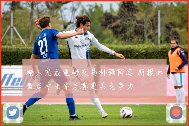 湖人完成重磅交易补强阵容 新援加盟后冲击季后赛更具竞争力